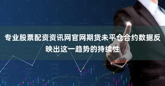 专业股票配资资讯网官网期货未平仓合约数据反映出这一趋势的持续性