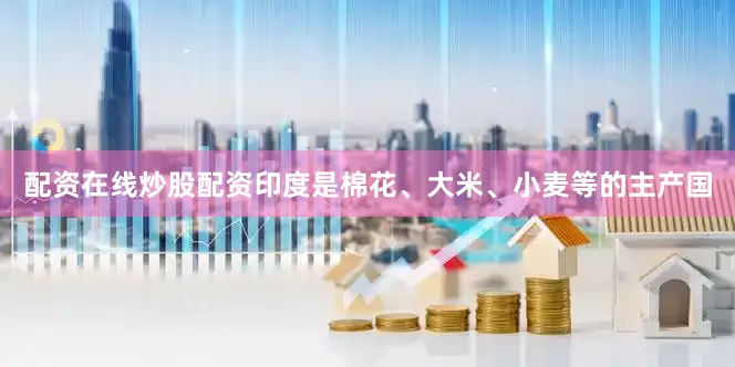 配资在线炒股配资印度是棉花、大米、小麦等的主产国