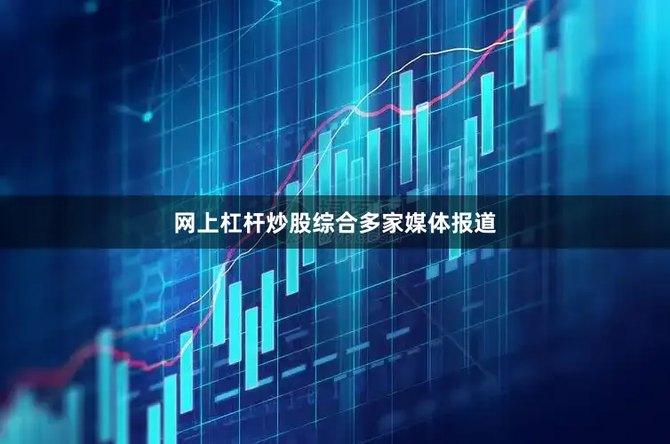 网上杠杆炒股　　综合多家媒体报道
