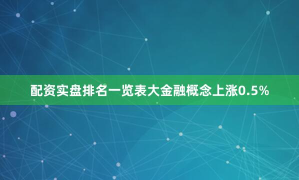 配资实盘排名一览表大金融概念上涨0.5%