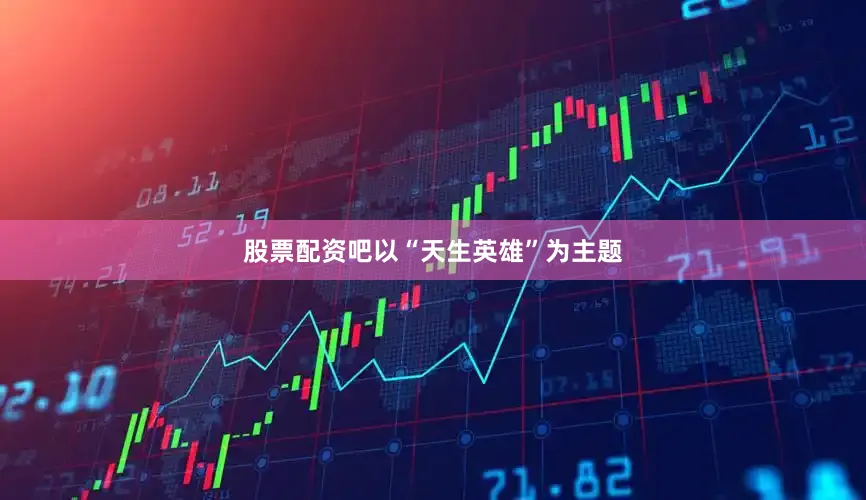 股票配资吧以“天生英雄”为主题