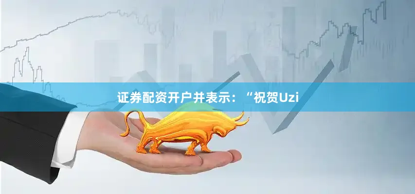 证券配资开户并表示：“祝贺Uzi