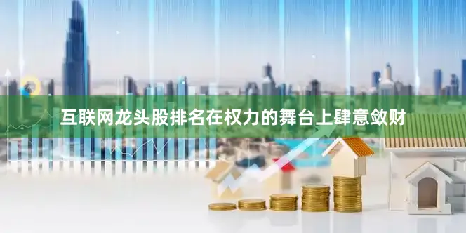 互联网龙头股排名在权力的舞台上肆意敛财