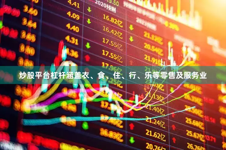 炒股平台杠杆涵盖衣、食、住、行、乐等零售及服务业