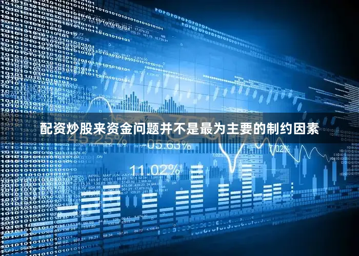 配资炒股来资金问题并不是最为主要的制约因素