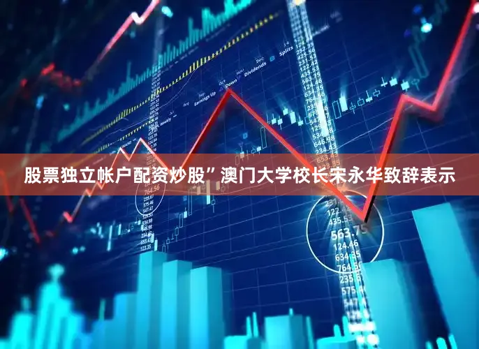 股票独立帐户配资炒股”澳门大学校长宋永华致辞表示