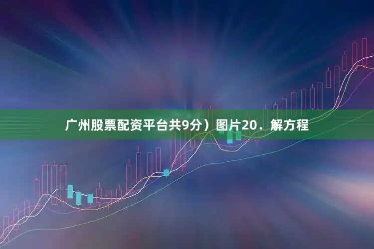 广州股票配资平台共9分）图片20．解方程