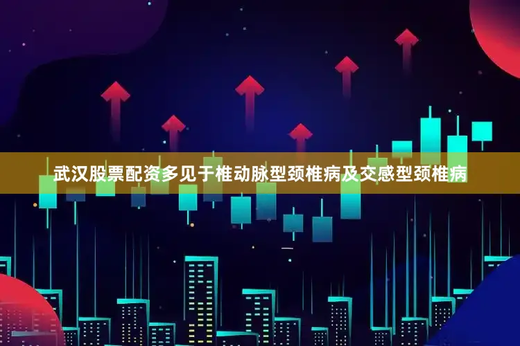 武汉股票配资多见于椎动脉型颈椎病及交感型颈椎病