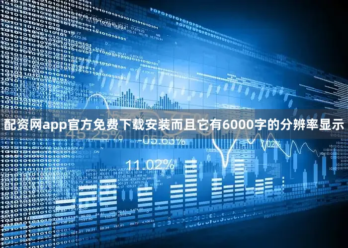 配资网app官方免费下载安装而且它有6000字的分辨率显示