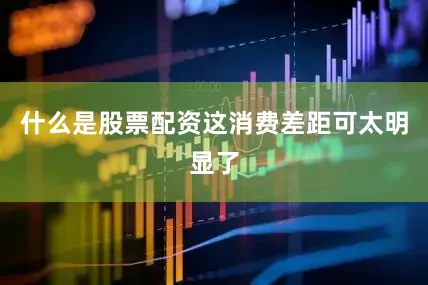 什么是股票配资这消费差距可太明显了