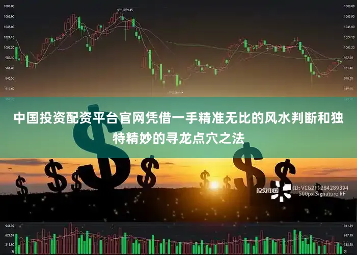 中国投资配资平台官网凭借一手精准无比的风水判断和独特精妙的寻龙点穴之法