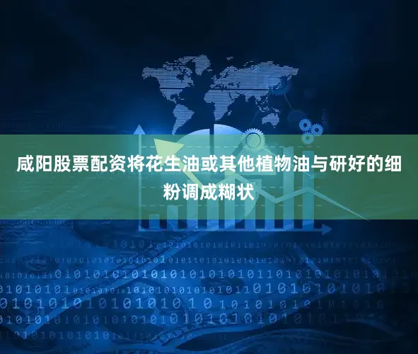 咸阳股票配资将花生油或其他植物油与研好的细粉调成糊状