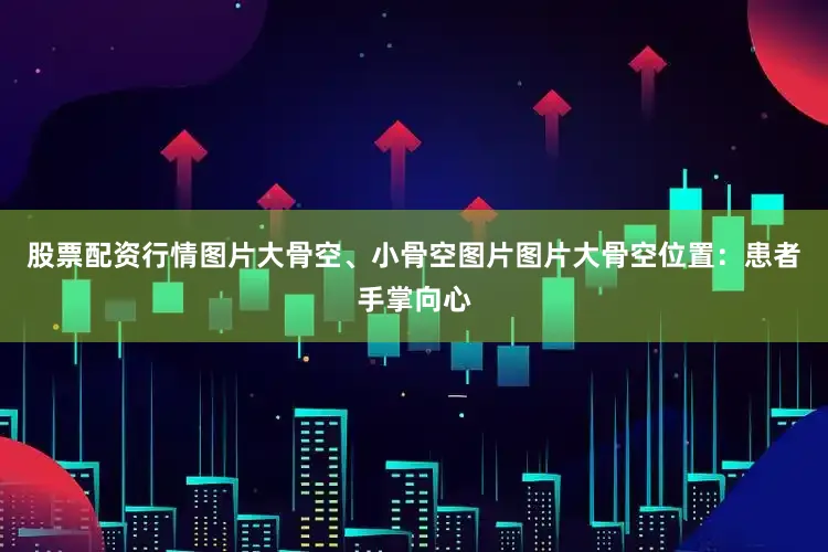 股票配资行情图片大骨空、小骨空图片图片大骨空位置：患者手掌向心