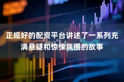正规好的配资平台讲述了一系列充满悬疑和惊悚氛围的故事