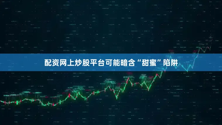 配资网上炒股平台可能暗含“甜蜜”陷阱