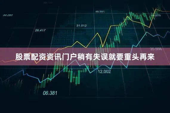 股票配资资讯门户稍有失误就要重头再来