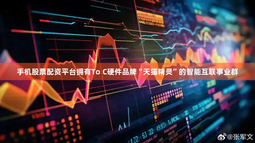 手机股票配资平台拥有To C硬件品牌“天猫精灵”的智能互联事业群
