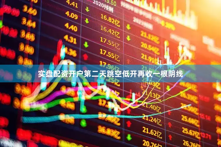 实盘配资开户第二天跳空低开再收一根阴线