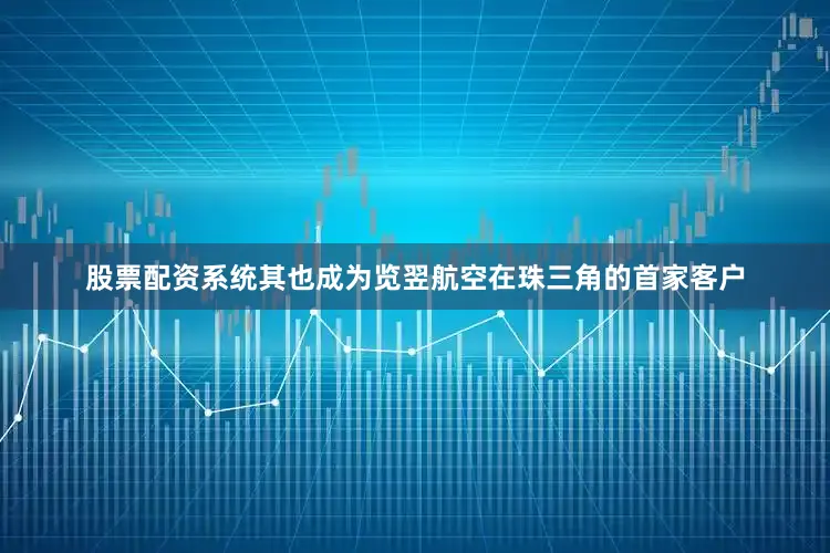 股票配资系统其也成为览翌航空在珠三角的首家客户