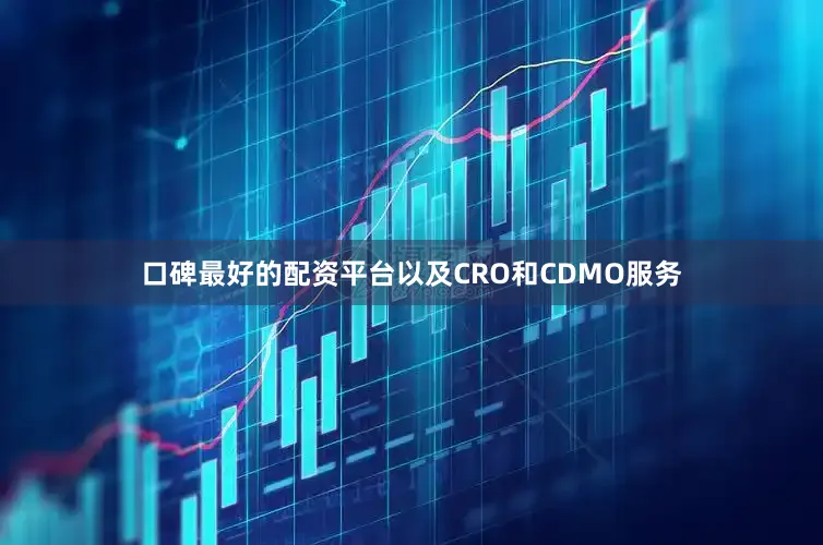 口碑最好的配资平台以及CRO和CDMO服务