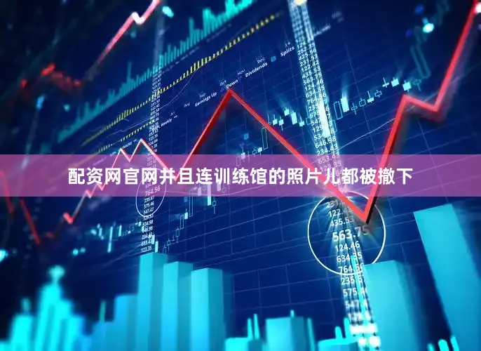 配资网官网并且连训练馆的照片儿都被撤下
