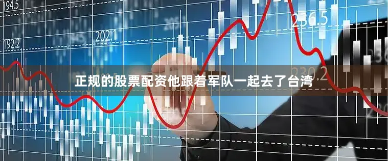 正规的股票配资他跟着军队一起去了台湾