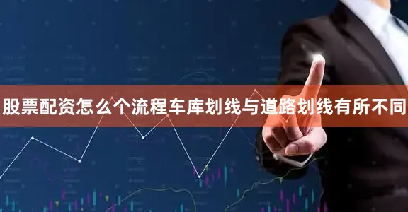 股票配资怎么个流程车库划线与道路划线有所不同
