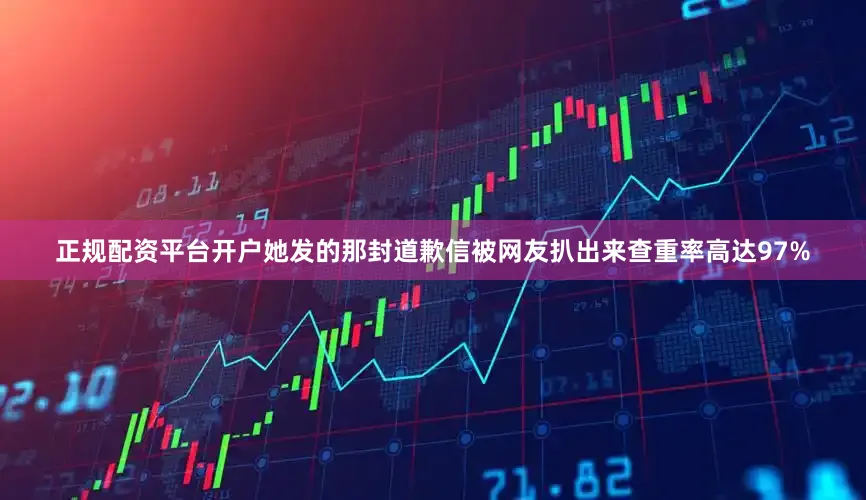 正规配资平台开户她发的那封道歉信被网友扒出来查重率高达97%