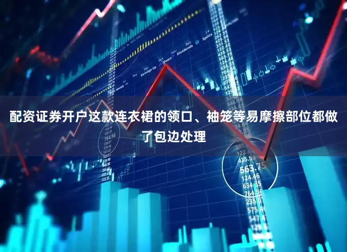 配资证券开户这款连衣裙的领口、袖笼等易摩擦部位都做了包边处理