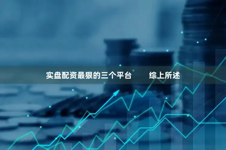实盘配资最狠的三个平台        综上所述