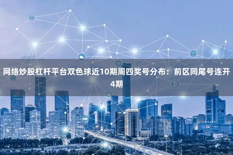 网络炒股杠杆平台双色球近10期周四奖号分布：前区同尾号连开4期