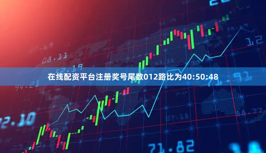 在线配资平台注册奖号尾数012路比为40:50:48
