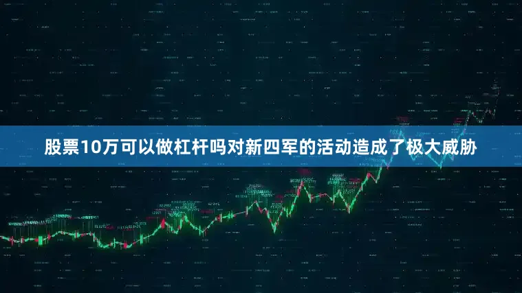 股票10万可以做杠杆吗对新四军的活动造成了极大威胁