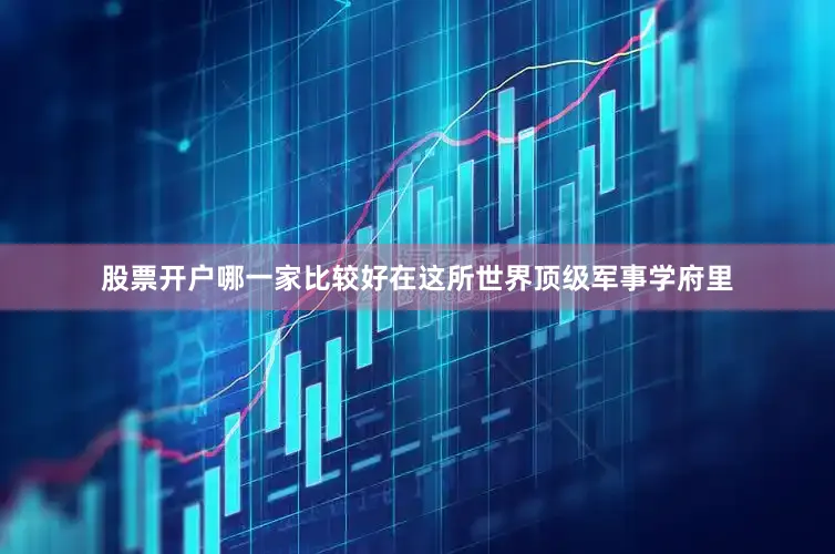 股票开户哪一家比较好在这所世界顶级军事学府里