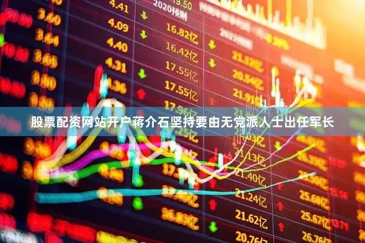 股票配资网站开户蒋介石坚持要由无党派人士出任军长