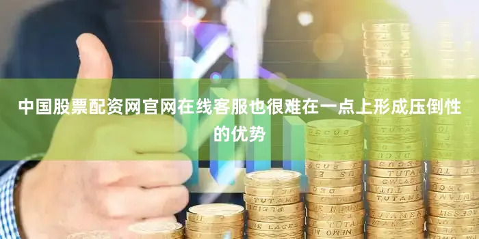 中国股票配资网官网在线客服也很难在一点上形成压倒性的优势