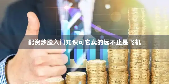 配资炒股入门知识可它卖的远不止是飞机