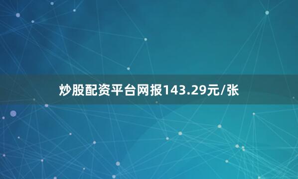 炒股配资平台网报143.29元/张