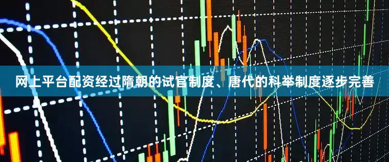 网上平台配资经过隋朝的试官制度、唐代的科举制度逐步完善